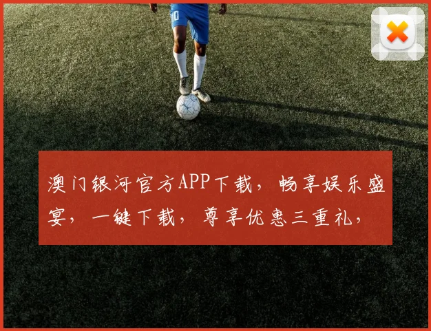 澳门银河官方APP下载，畅享娱乐盛宴，一键下载，尊享优惠三重礼，速来体验