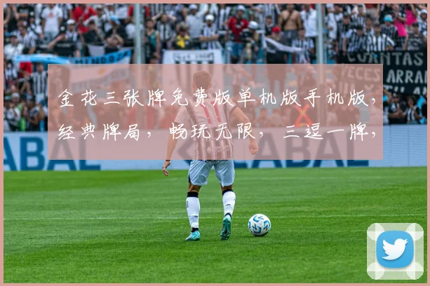 金花三张牌免费版单机版手机版，经典牌局，畅玩无限，三逗一牌，独家体验