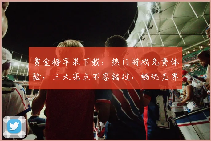 赏金榜苹果下载，热门游戏免费体验，三大亮点不容错过，畅玩无界限，快来下载吧