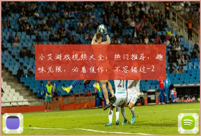 小艾游戏视频大全，热门推荐，趣味无限，必看佳作，不容错过